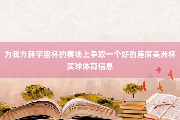 为我方辞宇宙杯的赛场上争取一个好的座席美洲杯买球体育信息