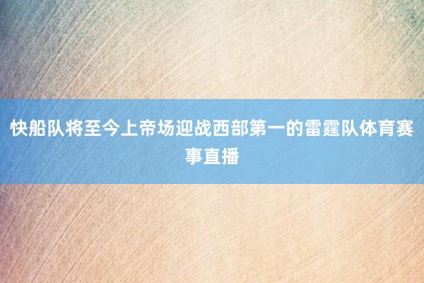 快船队将至今上帝场迎战西部第一的雷霆队体育赛事直播