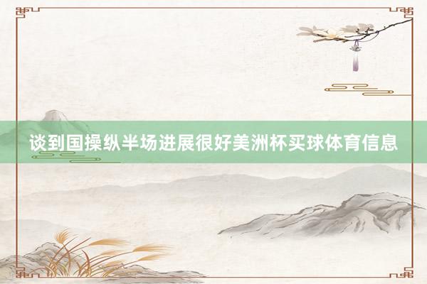 谈到国操纵半场进展很好美洲杯买球体育信息