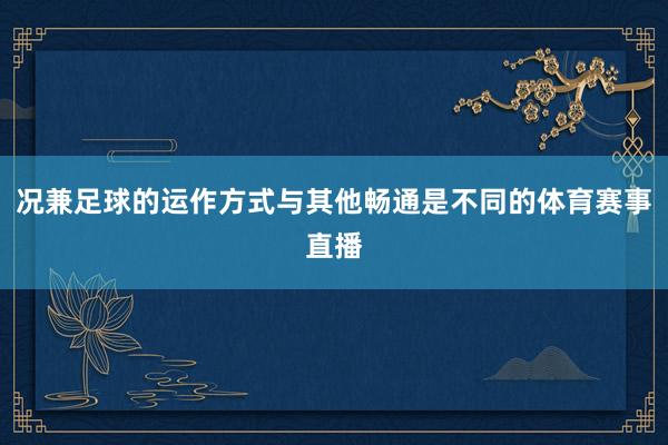 况兼足球的运作方式与其他畅通是不同的体育赛事直播
