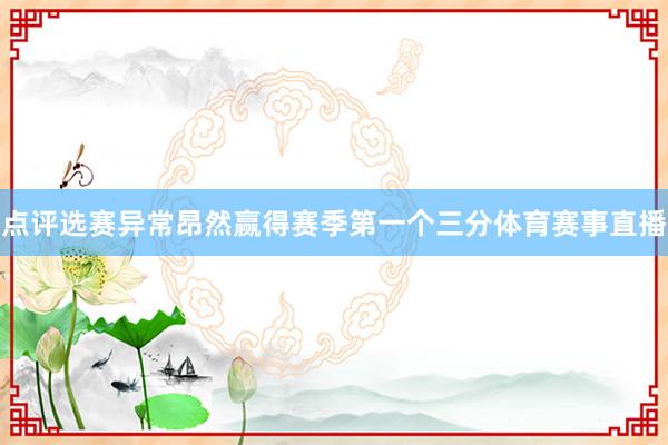点评选赛异常昂然赢得赛季第一个三分体育赛事直播