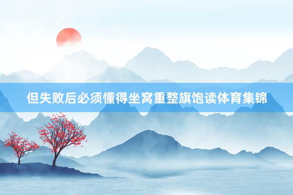 但失败后必须懂得坐窝重整旗饱读体育集锦