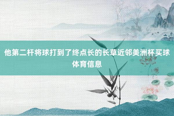他第二杆将球打到了终点长的长草近邻美洲杯买球体育信息