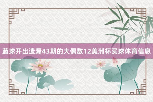 蓝球开出遗漏43期的大偶数12美洲杯买球体育信息