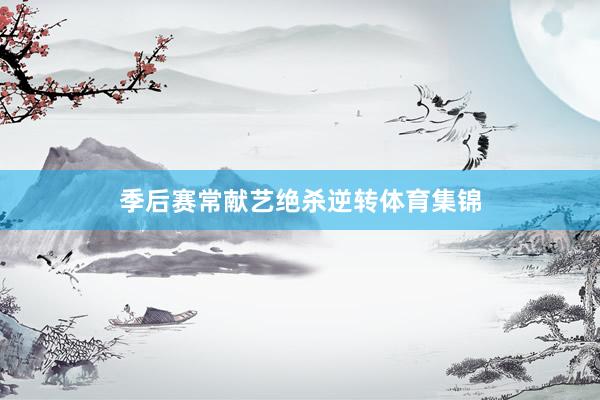 季后赛常献艺绝杀逆转体育集锦