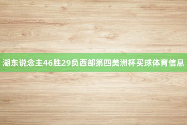 湖东说念主46胜29负西部第四美洲杯买球体育信息
