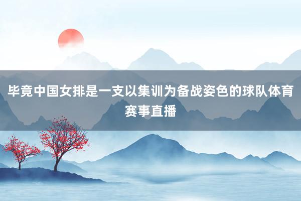 毕竟中国女排是一支以集训为备战姿色的球队体育赛事直播