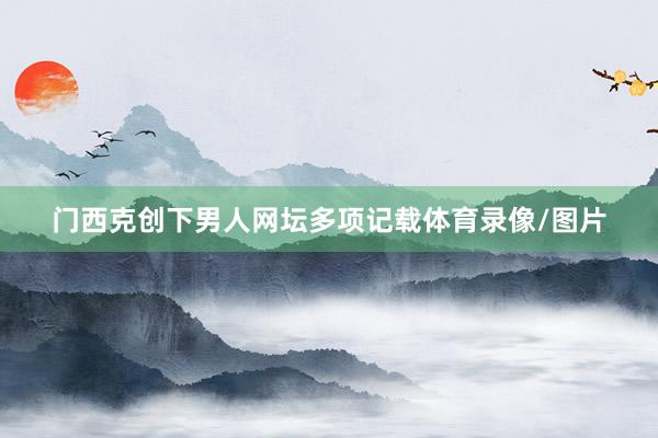 门西克创下男人网坛多项记载体育录像/图片