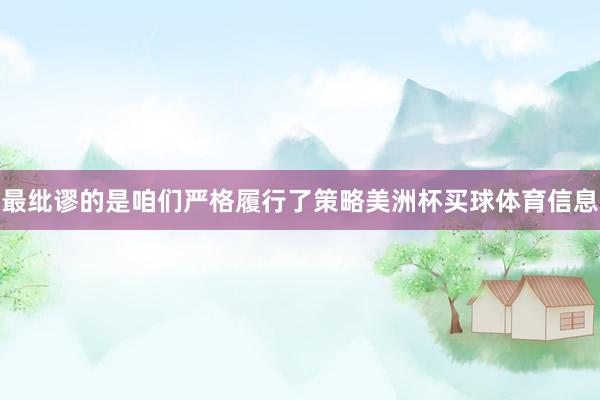 最纰谬的是咱们严格履行了策略美洲杯买球体育信息