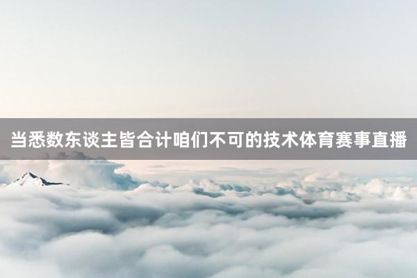 当悉数东谈主皆合计咱们不可的技术体育赛事直播