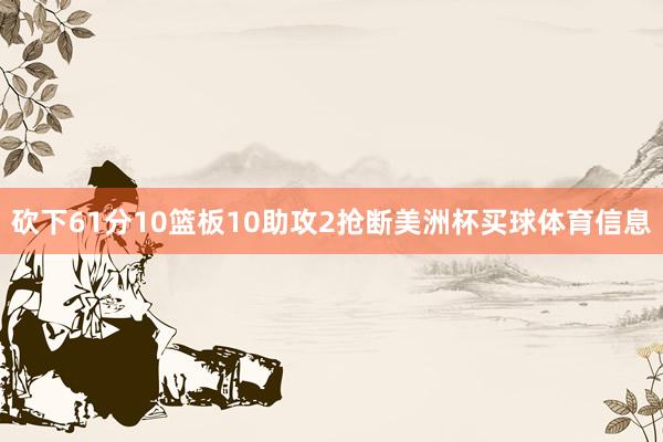 砍下61分10篮板10助攻2抢断美洲杯买球体育信息