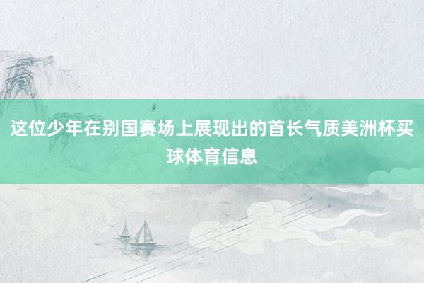 这位少年在别国赛场上展现出的首长气质美洲杯买球体育信息