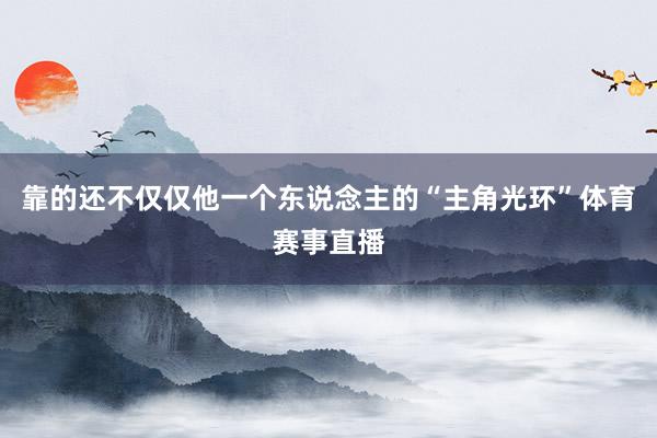 靠的还不仅仅他一个东说念主的“主角光环”体育赛事直播