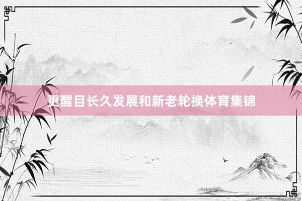 更醒目长久发展和新老轮换体育集锦
