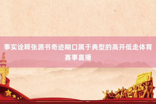 事实诠释张源书奇迹糊口属于典型的高开低走体育赛事直播