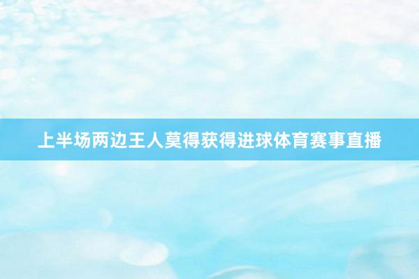 上半场两边王人莫得获得进球体育赛事直播