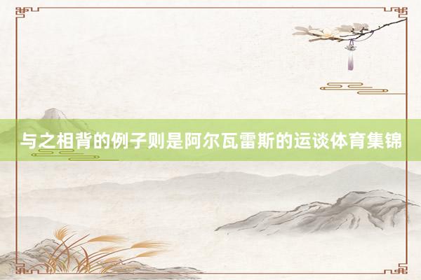 与之相背的例子则是阿尔瓦雷斯的运谈体育集锦