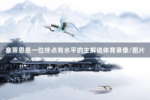 塞蒂恩是一位终点有水平的主解说体育录像/图片