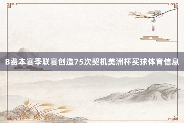 B费本赛季联赛创造75次契机美洲杯买球体育信息