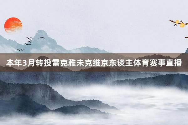 本年3月转投雷克雅未克维京东谈主体育赛事直播