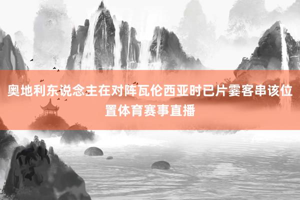 奥地利东说念主在对阵瓦伦西亚时已片霎客串该位置体育赛事直播