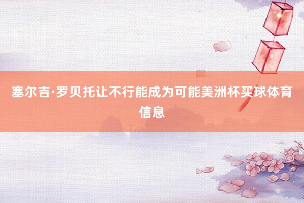 塞尔吉·罗贝托让不行能成为可能美洲杯买球体育信息