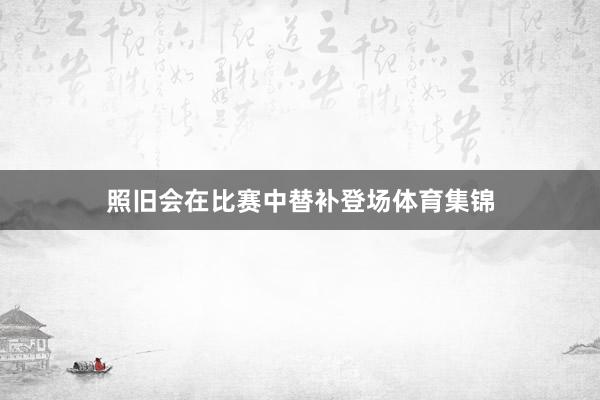 照旧会在比赛中替补登场体育集锦