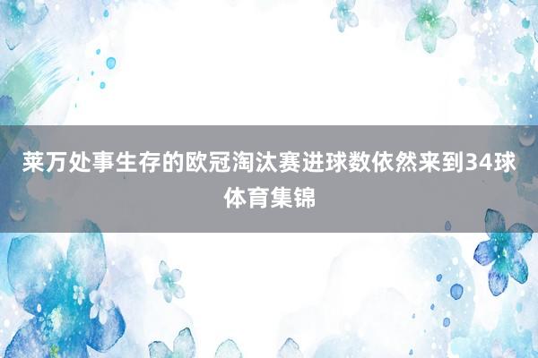 莱万处事生存的欧冠淘汰赛进球数依然来到34球体育集锦