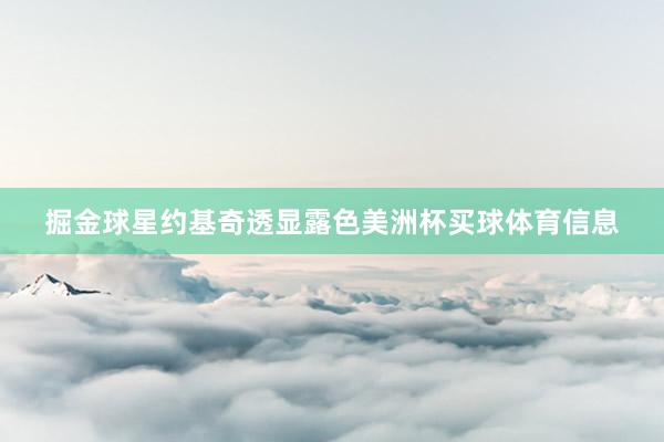 掘金球星约基奇透显露色美洲杯买球体育信息
