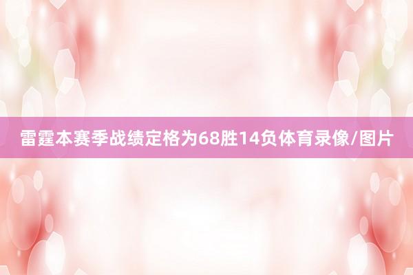 雷霆本赛季战绩定格为68胜14负体育录像/图片