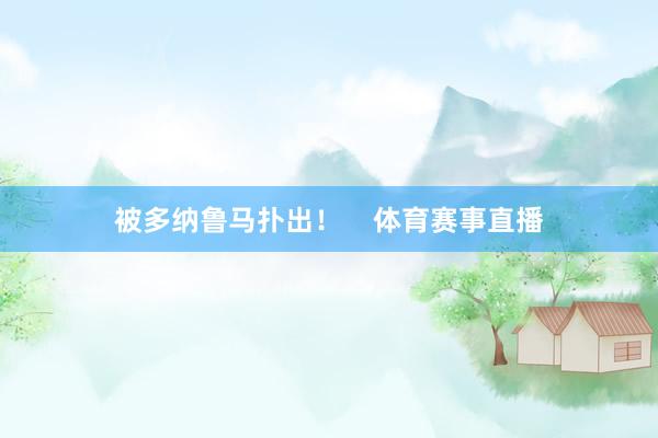 被多纳鲁马扑出！    体育赛事直播