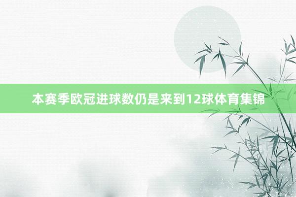本赛季欧冠进球数仍是来到12球体育集锦