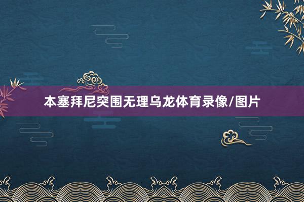 本塞拜尼突围无理乌龙体育录像/图片