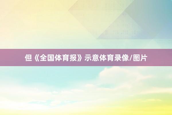 但《全国体育报》示意体育录像/图片