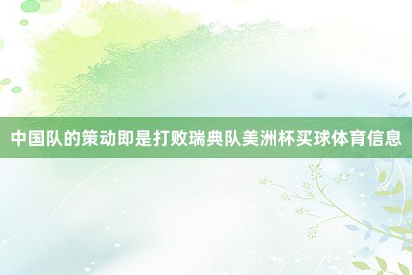 中国队的策动即是打败瑞典队美洲杯买球体育信息