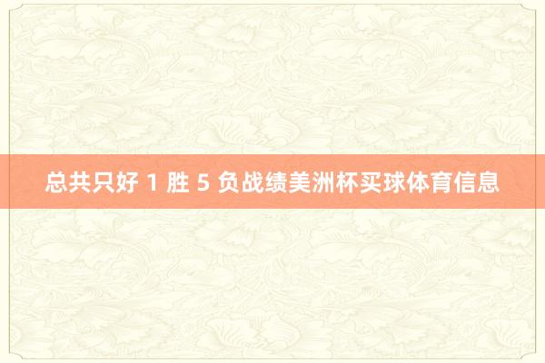 总共只好 1 胜 5 负战绩美洲杯买球体育信息