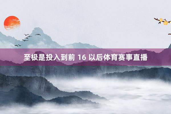 至极是投入到前 16 以后体育赛事直播