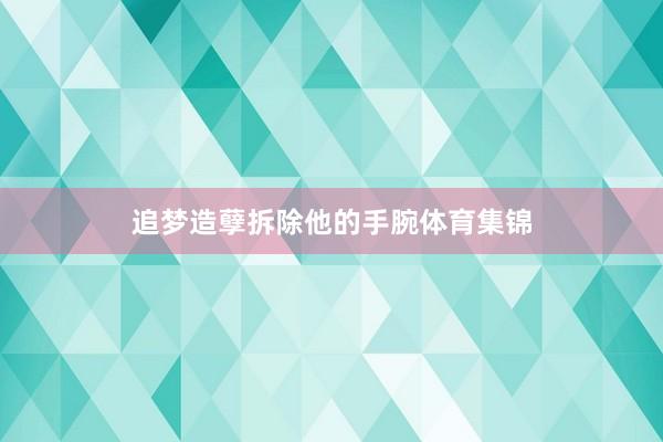 追梦造孽拆除他的手腕体育集锦