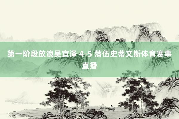 第一阶段放浪吴宜泽 4-5 落伍史蒂文斯体育赛事直播
