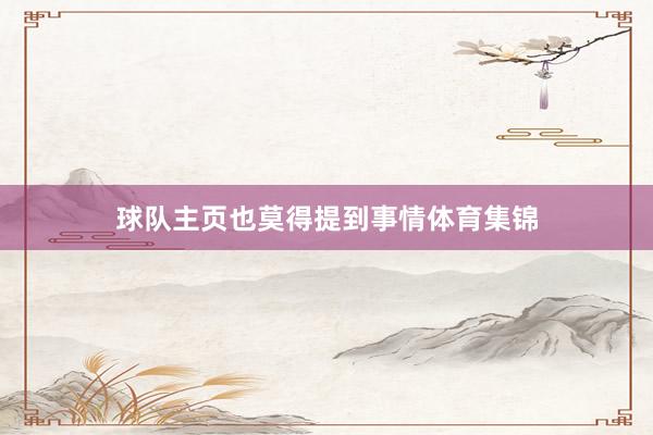 球队主页也莫得提到事情体育集锦