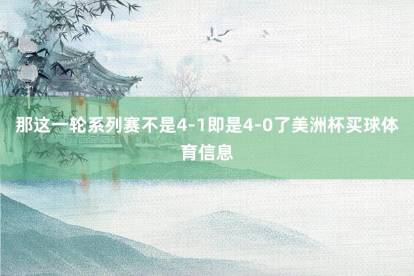 那这一轮系列赛不是4-1即是4-0了美洲杯买球体育信息