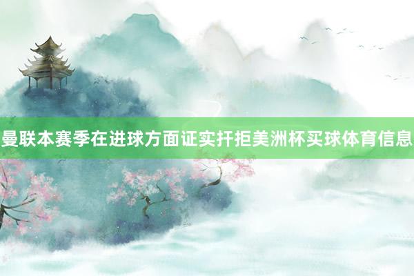 曼联本赛季在进球方面证实扞拒美洲杯买球体育信息