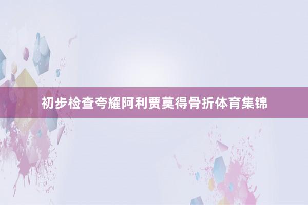 初步检查夸耀阿利贾莫得骨折体育集锦