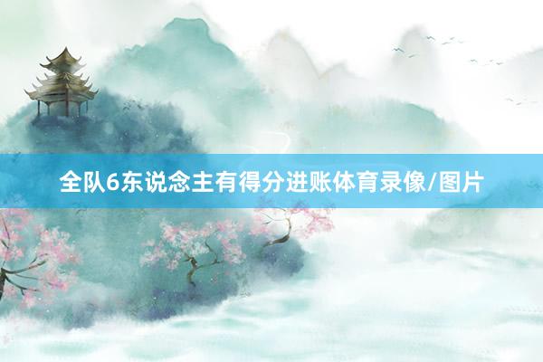 全队6东说念主有得分进账体育录像/图片