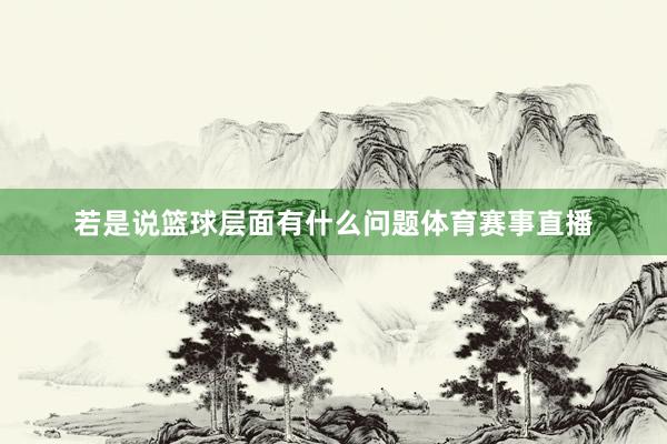 若是说篮球层面有什么问题体育赛事直播