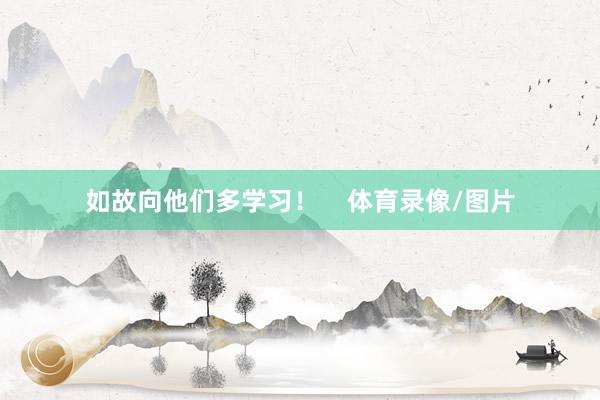 如故向他们多学习！ 体育录像/图片