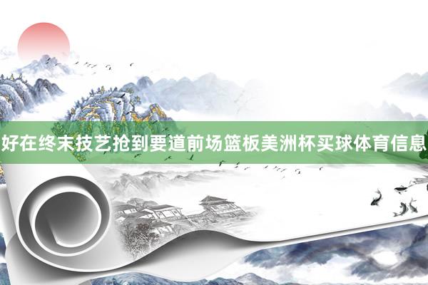 好在终末技艺抢到要道前场篮板美洲杯买球体育信息