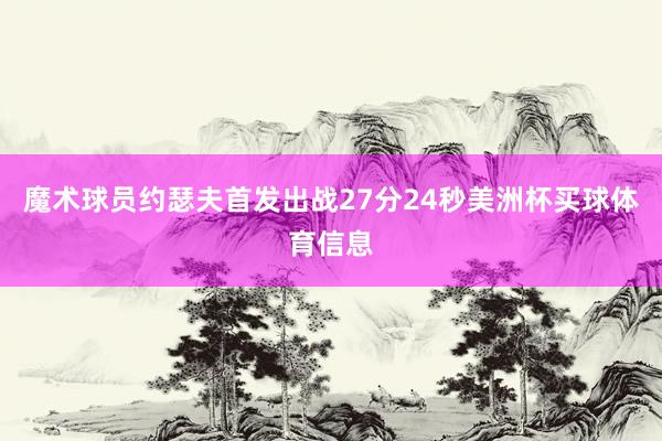 魔术球员约瑟夫首发出战27分24秒美洲杯买球体育信息