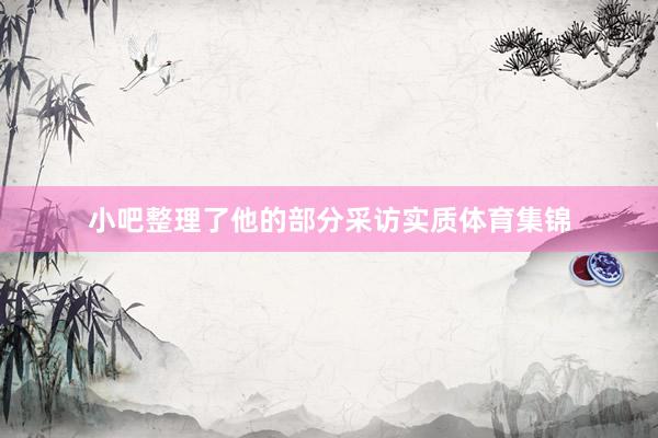 小吧整理了他的部分采访实质体育集锦