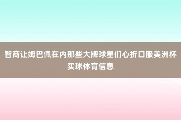 智商让姆巴佩在内那些大牌球星们心折口服美洲杯买球体育信息